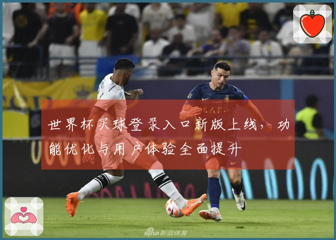 世界杯买球登录入口新版上线,功能优化与用户体验全面提升