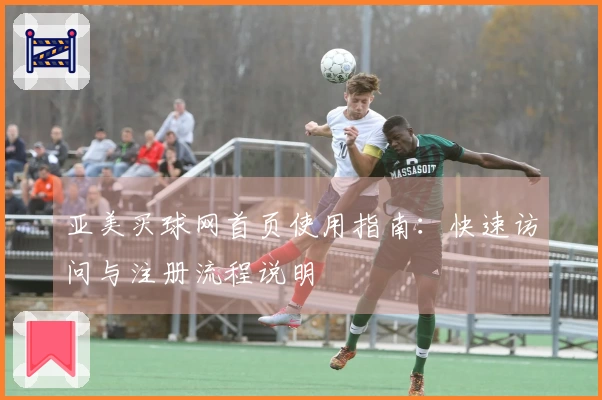 亚美买球网首页使用指南：快速访问与注册流程说明