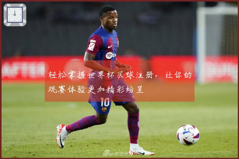 轻松掌握世界杯买球注册，让你的观赛体验更加精彩纷呈