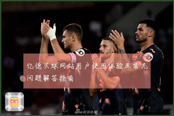 亿德买球网站用户使用体验及常见问题解答指南