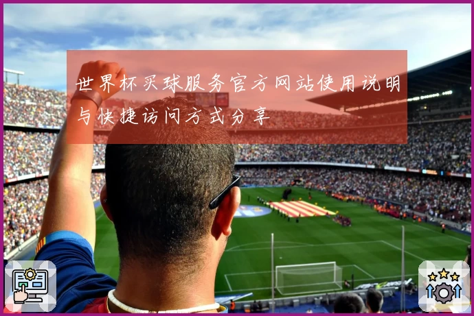 世界杯买球服务官方网站使用说明与快捷访问方式分享