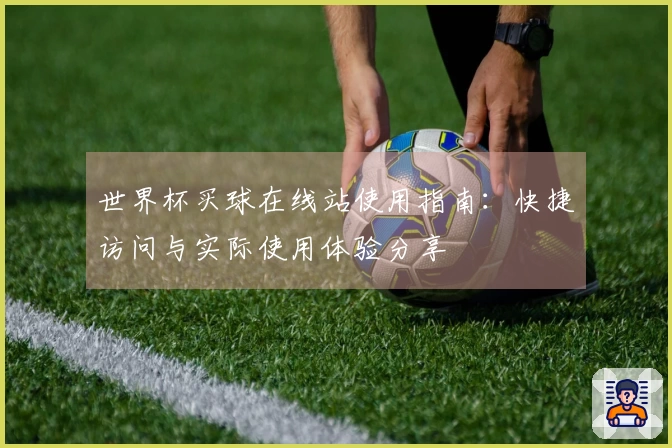 世界杯买球在线站使用指南：快捷访问与实际使用体验分享