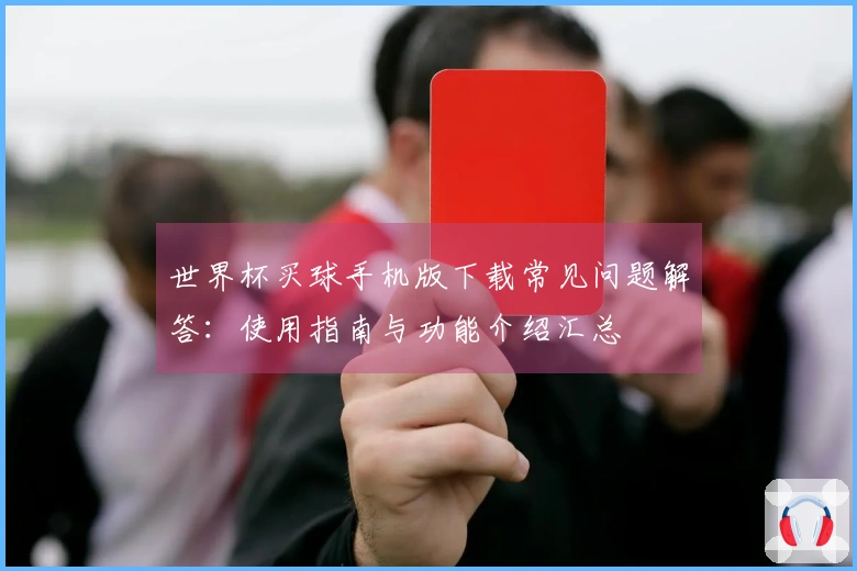 世界杯买球手机版下载常见问题解答：使用指南与功能介绍汇总