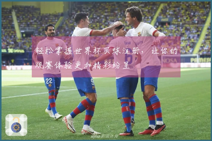 轻松掌握世界杯买球注册,让你的观赛体验更加精彩纷呈