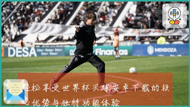 轻松享受世界杯买球安卓下载的核心优势与独特功能体验
