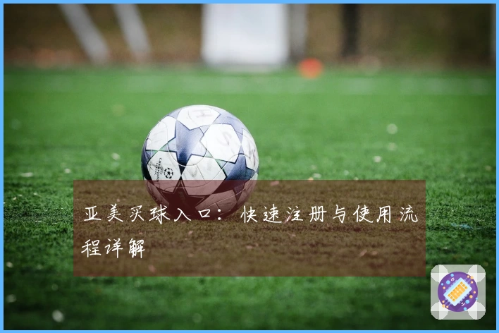 亚美买球入口：快速注册与使用流程详解