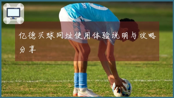 亿德买球网址使用体验说明与攻略分享