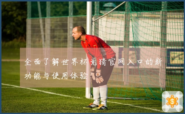 全面了解世界杯竞猜官网入口的新功能与使用体验
