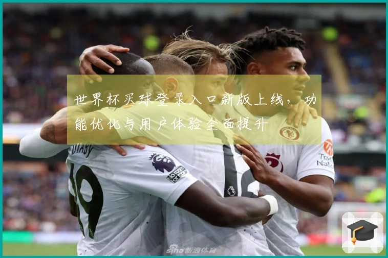 世界杯买球登录入口新版上线，功能优化与用户体验全面提升